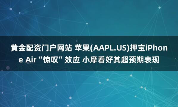 黄金配资门户网站 苹果(AAPL.US)押宝iPhone Air“惊叹”效应 小摩看好其超预期表现