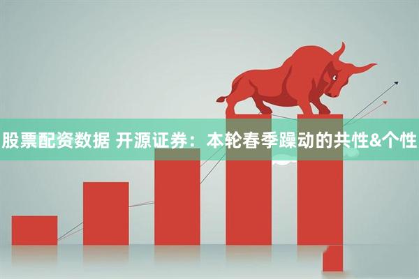 股票配资数据 开源证券：本轮春季躁动的共性&个性