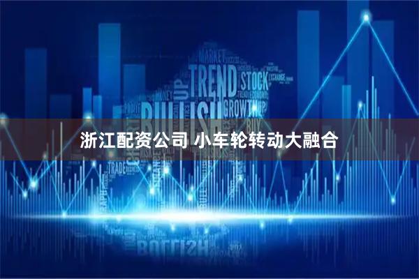 浙江配资公司 小车轮转动大融合