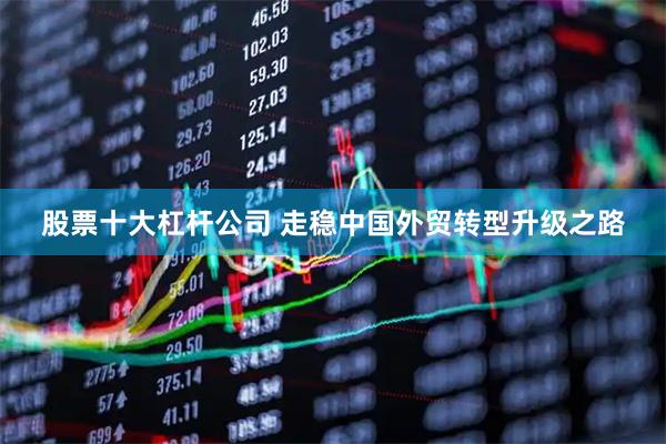 股票十大杠杆公司 走稳中国外贸转型升级之路