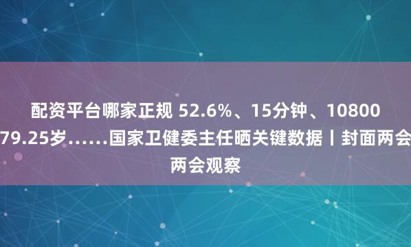 配资平台哪家正规 52.6%、15分钟、10800元、79.25岁……国家卫健委主任晒关键数据丨封面两会观察