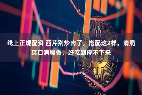 线上正规配资 西芹别炒肉了，搭配这2样，清脆爽口满嘴香，好吃到停不下来