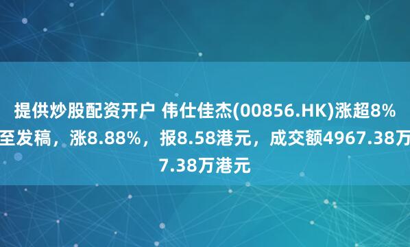 提供炒股配资开户 伟仕佳杰(00856.HK)涨超8%，截至发稿，涨8.88%，报8.58港元，成交额4967.38万港元