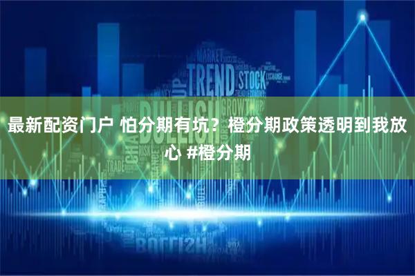最新配资门户 怕分期有坑？橙分期政策透明到我放心 #橙分期
