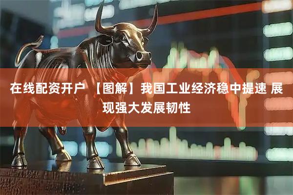 在线配资开户 【图解】我国工业经济稳中提速 展现强大发展韧性